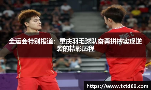 全运会特别报道：重庆羽毛球队奋勇拼搏实现逆袭的精彩历程